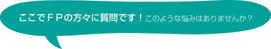 ここでＦＰの方々に質問です！このような悩みはありませんか？