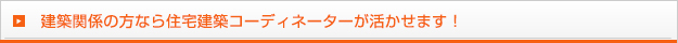 建築関係の方なら住宅建築コーディネーターが活かせます！